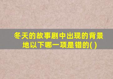 冬天的故事剧中出现的背景地以下哪一项是错的( )